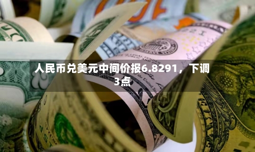 人民币兑美元中间价报6.8291，下调3点-第2张图片