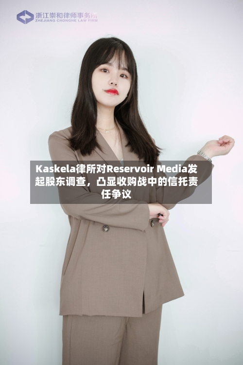 Kaskela律所对Reservoir Media发起股东调查，凸显收购战中的信托责任争议-第3张图片