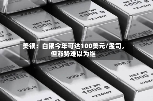 美银：白银今年可达100美元/盎司	，但涨势难以为继-第3张图片
