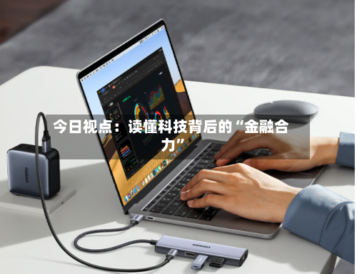 今日视点：读懂科技背后的“金融合力”-第2张图片