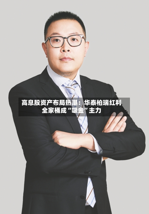 高息股资产布局热潮：华泰柏瑞红利全家桶成“吸金”主力-第2张图片