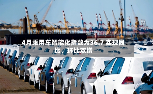 4月乘用车智能化指数为36.7 实现同比、环比双增-第2张图片