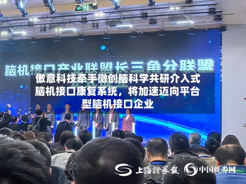 傲意科技牵手微创脑科学共研介入式脑机接口康复系统，将加速迈向平台型脑机接口企业-第3张图片