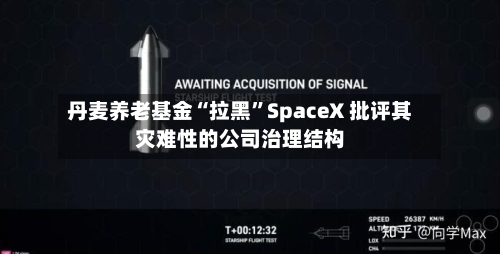 丹麦养老基金“拉黑”SpaceX 批评其灾难性的公司治理结构-第2张图片