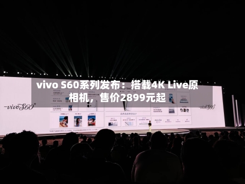 vivo S60系列发布：搭载4K Live原相机	，售价2899元起-第2张图片