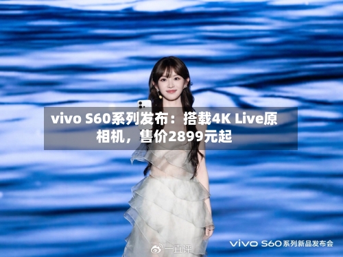 vivo S60系列发布：搭载4K Live原相机，售价2899元起-第3张图片