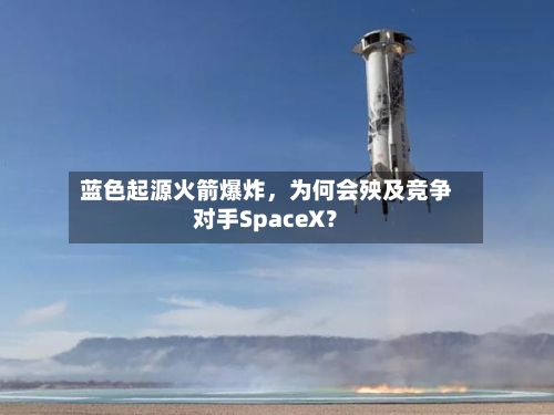 蓝色起源火箭爆炸，为何会殃及竞争对手SpaceX？-第2张图片