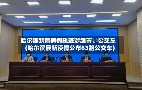 哈尔滨新增病例轨迹涉超市、公交车(哈尔滨最新疫情公布63路公交车)-第3张图片