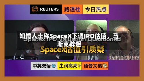 知情人士称SpaceX下调IPO估值，马斯克辟谣-第2张图片