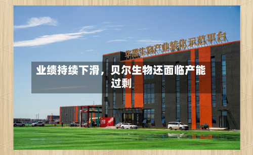业绩持续下滑，贝尔生物还面临产能过剩-第3张图片