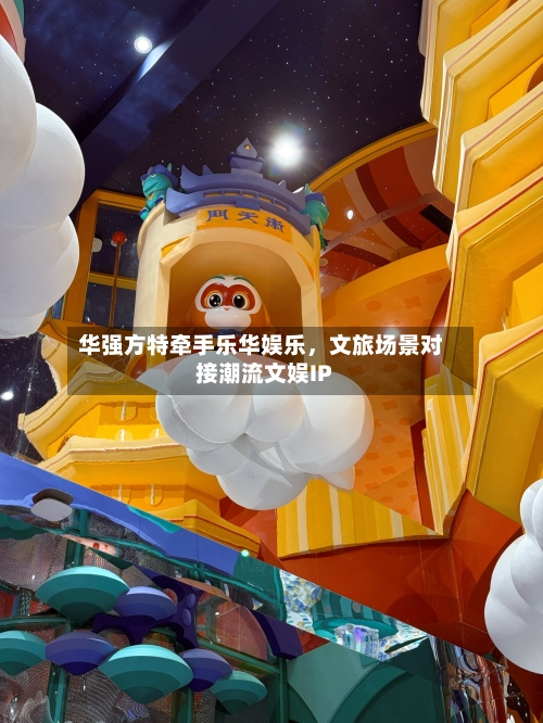 华强方特牵手乐华娱乐，文旅场景对接潮流文娱IP-第2张图片