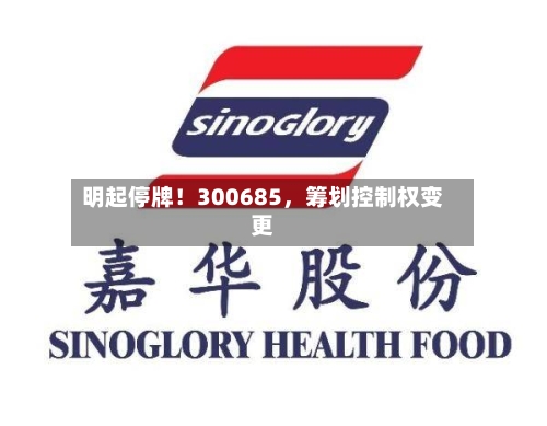 明起停牌！300685，筹划控制权变更-第3张图片