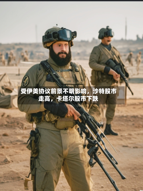 受伊美协议前景不明影响，沙特股市走高	，卡塔尔股市下跌-第2张图片