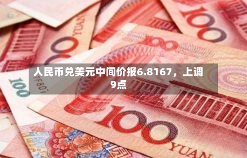 人民币兑美元中间价报6.8167，上调9点-第3张图片