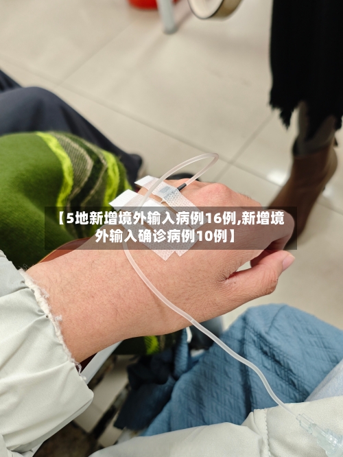 【5地新增境外输入病例16例,新增境外输入确诊病例10例】-第2张图片