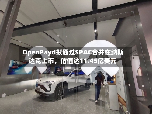OpenPayd拟通过SPAC合并在纳斯达克上市，估值达11.45亿美元-第2张图片