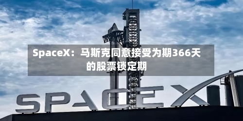 SpaceX：马斯克同意接受为期366天的股票锁定期-第2张图片