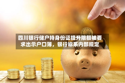 四川银行储户持身份证提升限额被要求出示户口簿	，银行称系内部规定-第2张图片