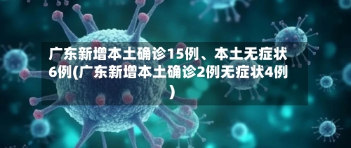 广东新增本土确诊15例	、本土无症状6例(广东新增本土确诊2例无症状4例)-第3张图片