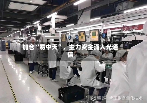 加仓“易中天	”	，主力资金涌入光通信-第2张图片