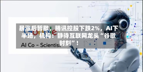 暴涨后暂歇，腾讯控股下跌2%	，AI下半场，机构：静待互联网龙头“谷歌时刻”！-第2张图片
