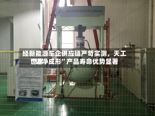 经新能源车企供应链严苛实测	，天工世界“近净成形”产品寿命优势显著-第2张图片
