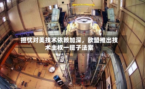 担忧对美技术依赖加深，欧盟推出技术主权一揽子法案-第2张图片