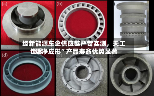 经新能源车企供应链严苛实测	，天工世界“近净成形”产品寿命优势显著-第2张图片