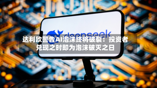 达利欧警告AI泡沫终将破裂：投资者兑现之时即为泡沫破灭之日