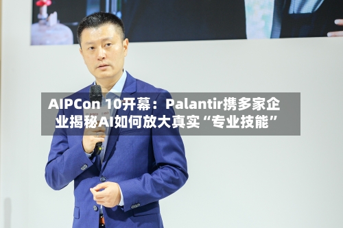 AIPCon 10开幕：Palantir携多家企业揭秘AI如何放大真实“专业技能”-第2张图片