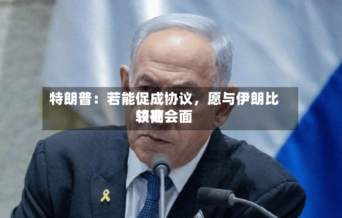 特朗普：若能促成协议	，愿与伊朗比较高领袖会面-第3张图片