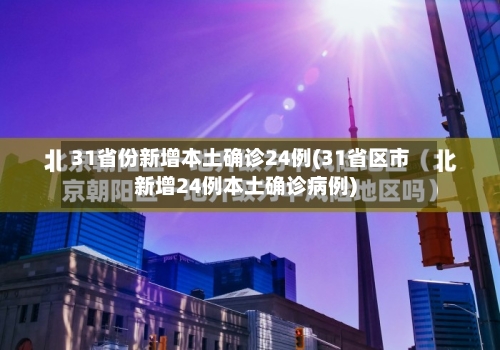 31省份新增本土确诊24例(31省区市新增24例本土确诊病例)-第3张图片